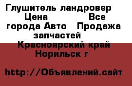 Глушитель ландровер . › Цена ­ 15 000 - Все города Авто » Продажа запчастей   . Красноярский край,Норильск г.